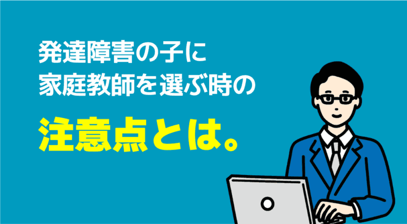 【口コミ】発達障害児の親が安心して相談できる家庭教師おすすめ6選 7 発達障害の子に家庭教師を選ぶ時の注意点とは。の図解