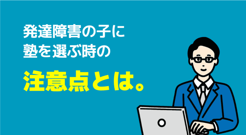現役の父親が選んだ「発達障害の子向けの塾」おすすめ6選! 9 発達障害の子に塾を選ぶ時の注意点とは。の図解